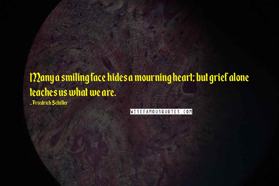 Friedrich Schiller Quotes: Many a smiling face hides a mourning heart; but grief alone teaches us what we are.