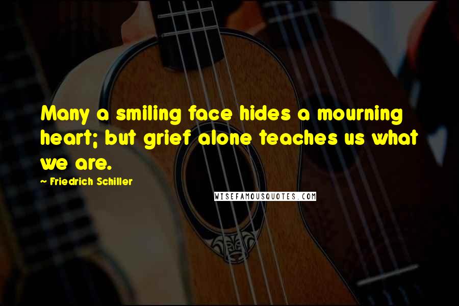 Friedrich Schiller Quotes: Many a smiling face hides a mourning heart; but grief alone teaches us what we are.