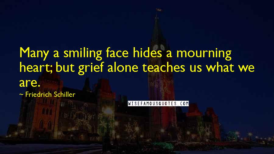 Friedrich Schiller Quotes: Many a smiling face hides a mourning heart; but grief alone teaches us what we are.