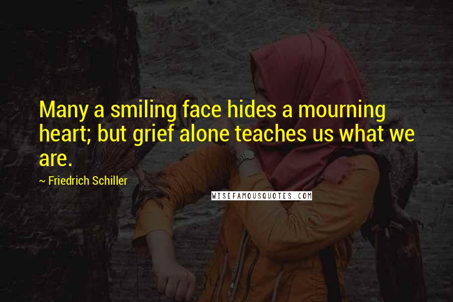 Friedrich Schiller Quotes: Many a smiling face hides a mourning heart; but grief alone teaches us what we are.