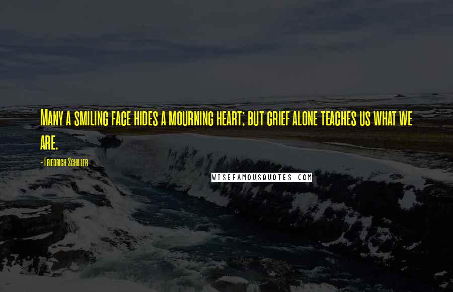 Friedrich Schiller Quotes: Many a smiling face hides a mourning heart; but grief alone teaches us what we are.