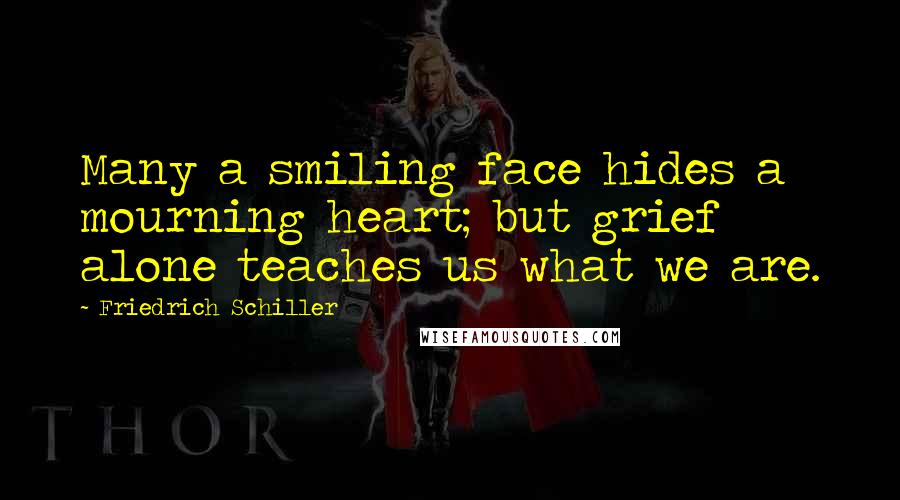 Friedrich Schiller Quotes: Many a smiling face hides a mourning heart; but grief alone teaches us what we are.