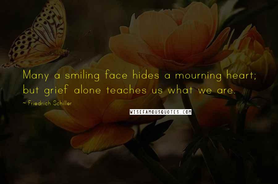Friedrich Schiller Quotes: Many a smiling face hides a mourning heart; but grief alone teaches us what we are.