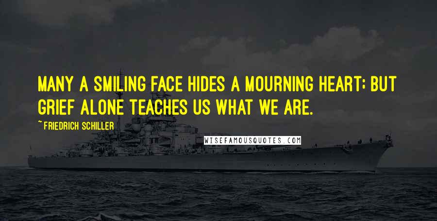 Friedrich Schiller Quotes: Many a smiling face hides a mourning heart; but grief alone teaches us what we are.