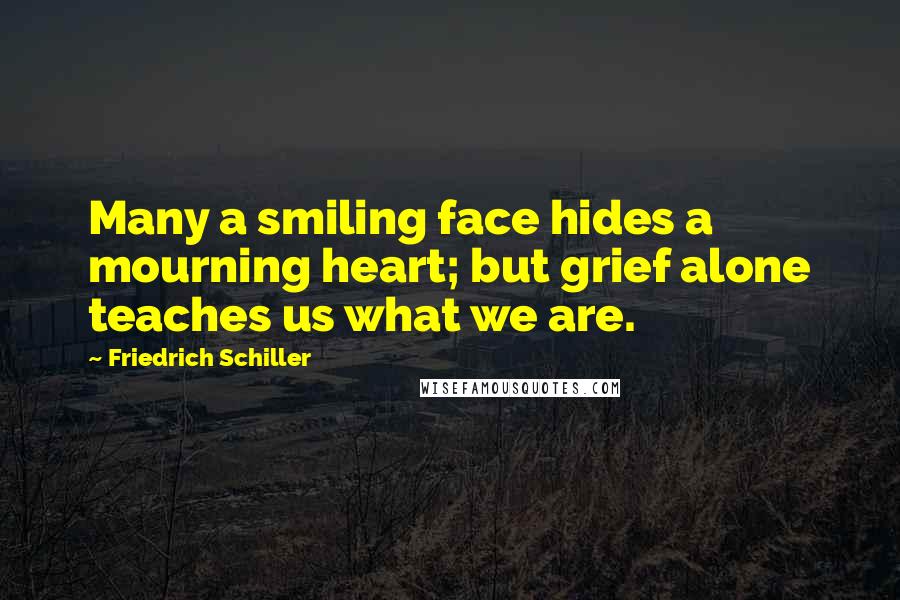 Friedrich Schiller Quotes: Many a smiling face hides a mourning heart; but grief alone teaches us what we are.