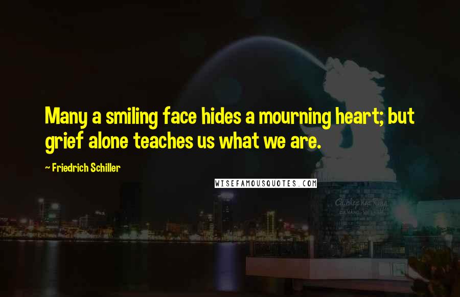 Friedrich Schiller Quotes: Many a smiling face hides a mourning heart; but grief alone teaches us what we are.