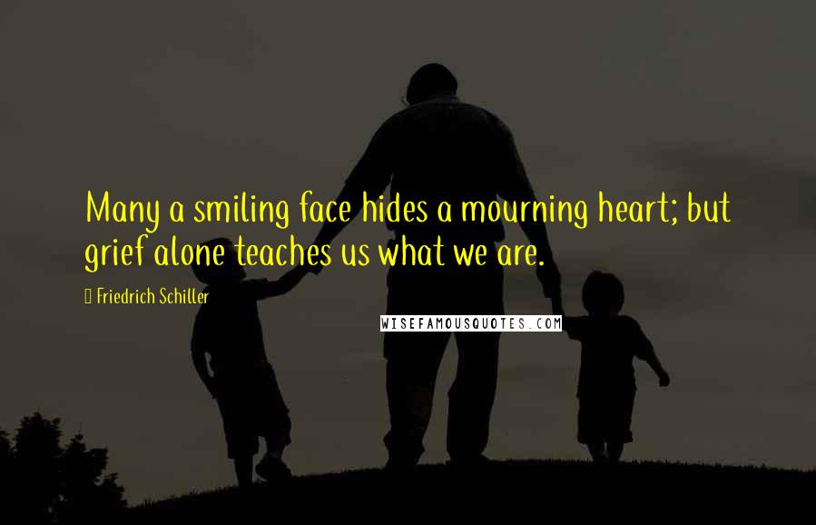 Friedrich Schiller Quotes: Many a smiling face hides a mourning heart; but grief alone teaches us what we are.