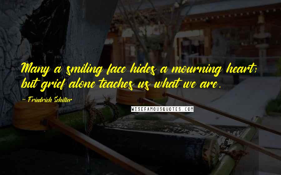 Friedrich Schiller Quotes: Many a smiling face hides a mourning heart; but grief alone teaches us what we are.