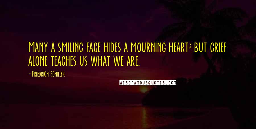 Friedrich Schiller Quotes: Many a smiling face hides a mourning heart; but grief alone teaches us what we are.
