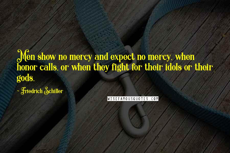 Friedrich Schiller Quotes: Men show no mercy and expect no mercy, when honor calls, or when they fight for their idols or their gods.