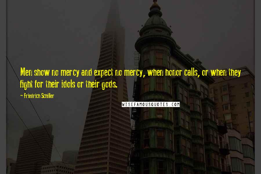 Friedrich Schiller Quotes: Men show no mercy and expect no mercy, when honor calls, or when they fight for their idols or their gods.