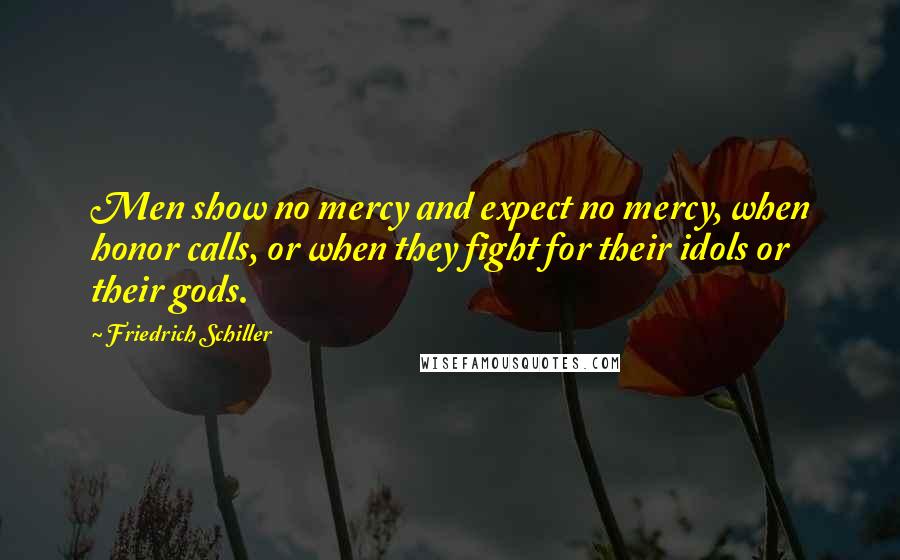 Friedrich Schiller Quotes: Men show no mercy and expect no mercy, when honor calls, or when they fight for their idols or their gods.