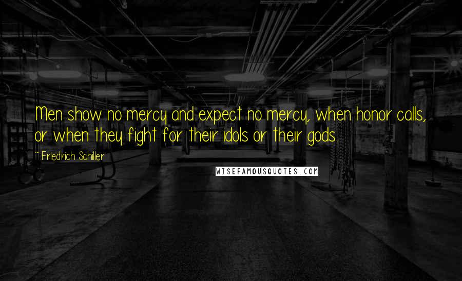 Friedrich Schiller Quotes: Men show no mercy and expect no mercy, when honor calls, or when they fight for their idols or their gods.