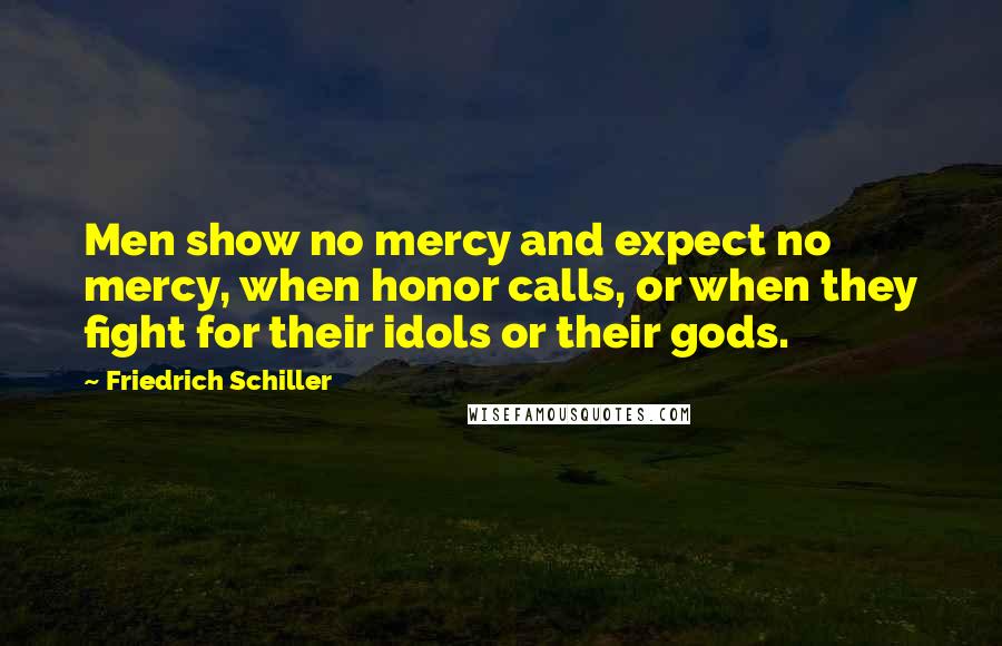 Friedrich Schiller Quotes: Men show no mercy and expect no mercy, when honor calls, or when they fight for their idols or their gods.