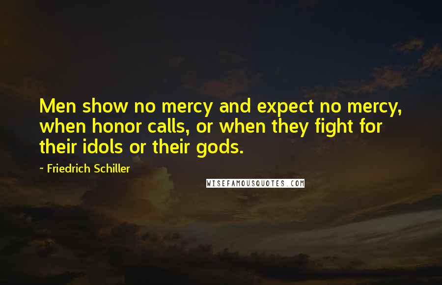 Friedrich Schiller Quotes: Men show no mercy and expect no mercy, when honor calls, or when they fight for their idols or their gods.