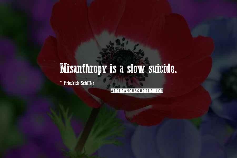 Friedrich Schiller Quotes: Misanthropy is a slow suicide.