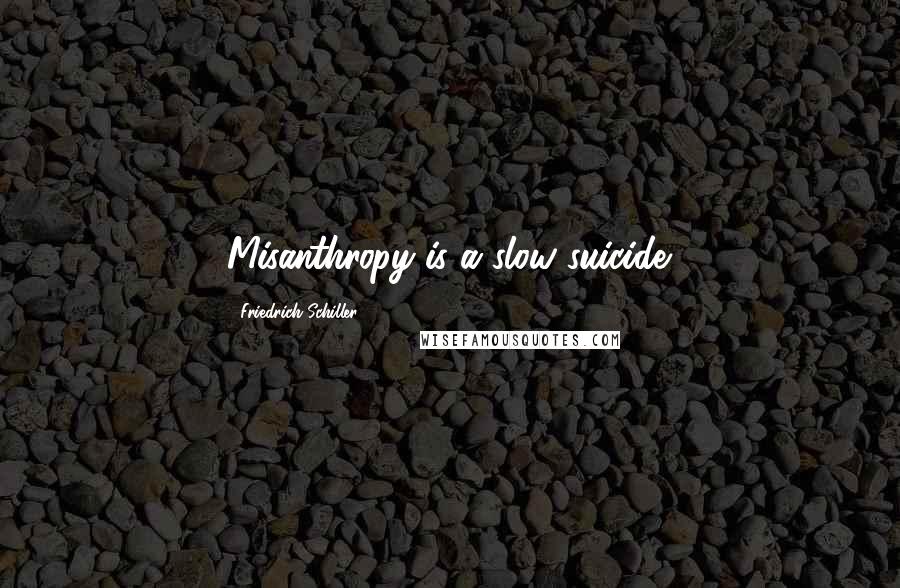 Friedrich Schiller Quotes: Misanthropy is a slow suicide.