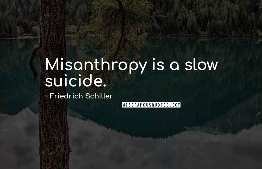 Friedrich Schiller Quotes: Misanthropy is a slow suicide.