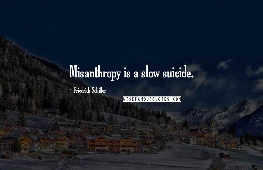 Friedrich Schiller Quotes: Misanthropy is a slow suicide.