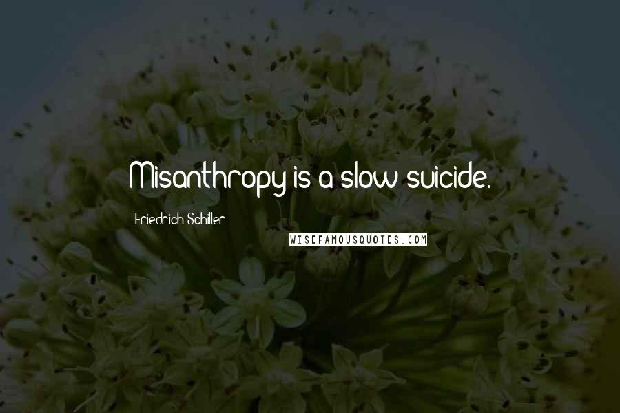 Friedrich Schiller Quotes: Misanthropy is a slow suicide.