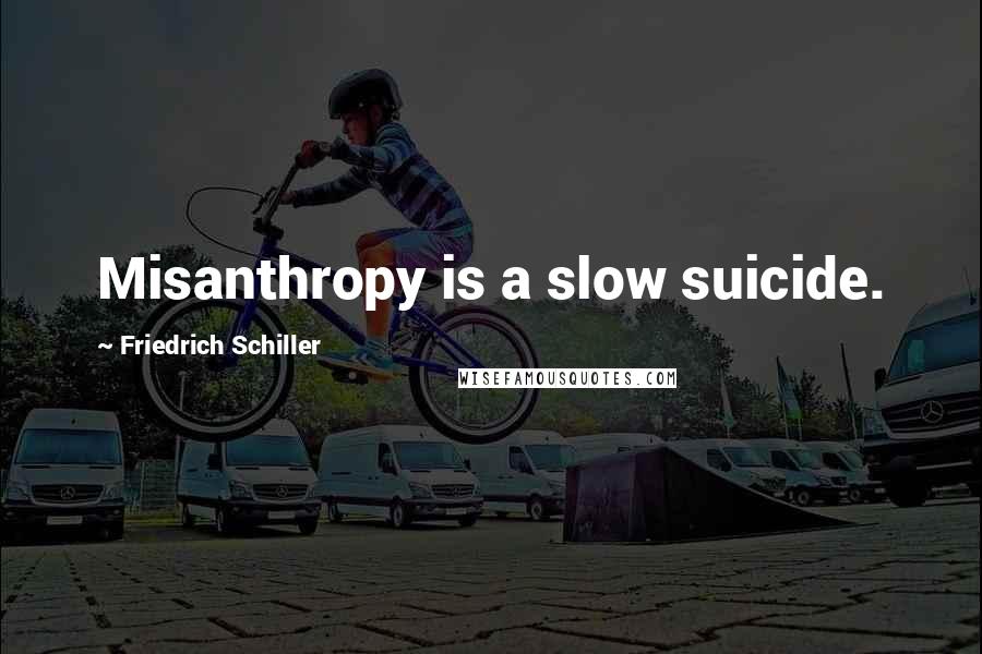 Friedrich Schiller Quotes: Misanthropy is a slow suicide.