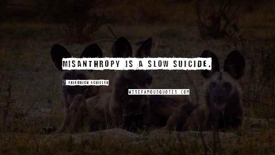 Friedrich Schiller Quotes: Misanthropy is a slow suicide.