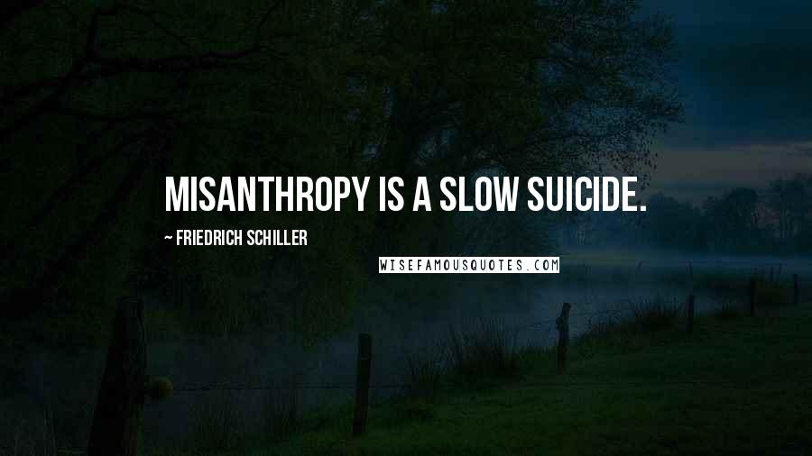 Friedrich Schiller Quotes: Misanthropy is a slow suicide.
