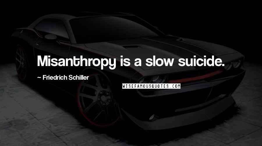 Friedrich Schiller Quotes: Misanthropy is a slow suicide.