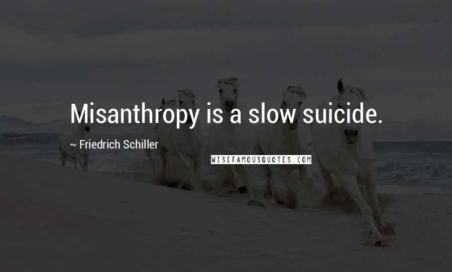 Friedrich Schiller Quotes: Misanthropy is a slow suicide.