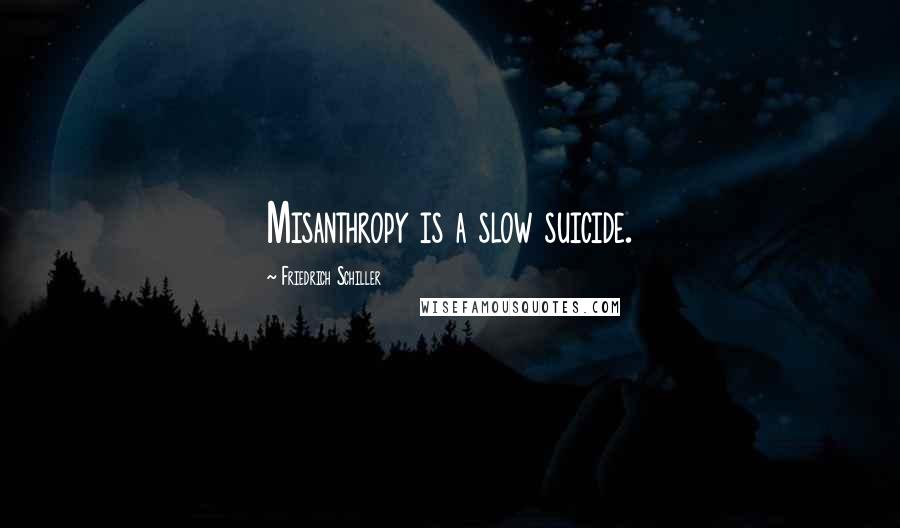 Friedrich Schiller Quotes: Misanthropy is a slow suicide.