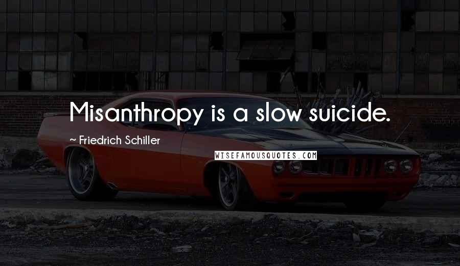 Friedrich Schiller Quotes: Misanthropy is a slow suicide.