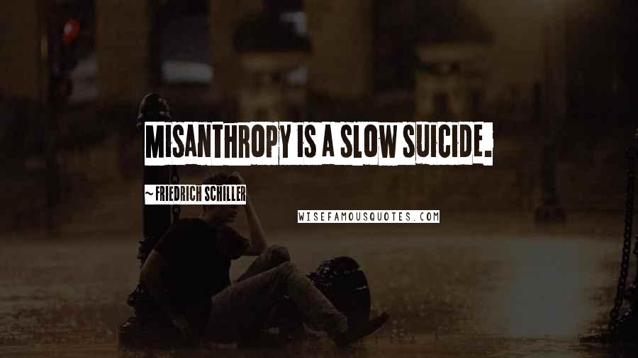 Friedrich Schiller Quotes: Misanthropy is a slow suicide.