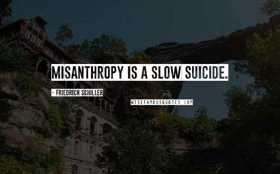 Friedrich Schiller Quotes: Misanthropy is a slow suicide.