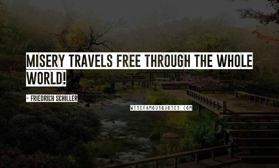 Friedrich Schiller Quotes: Misery travels free through the whole world!