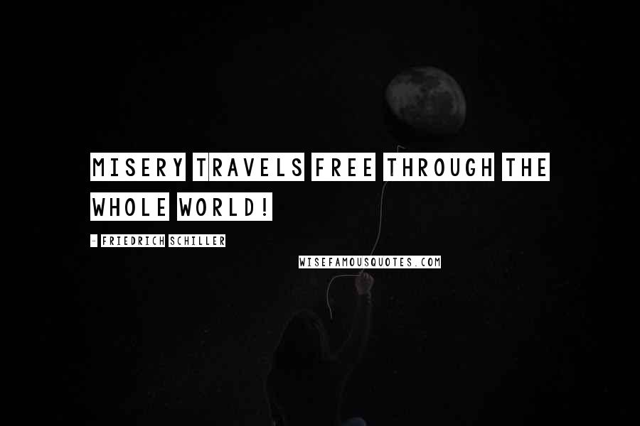 Friedrich Schiller Quotes: Misery travels free through the whole world!