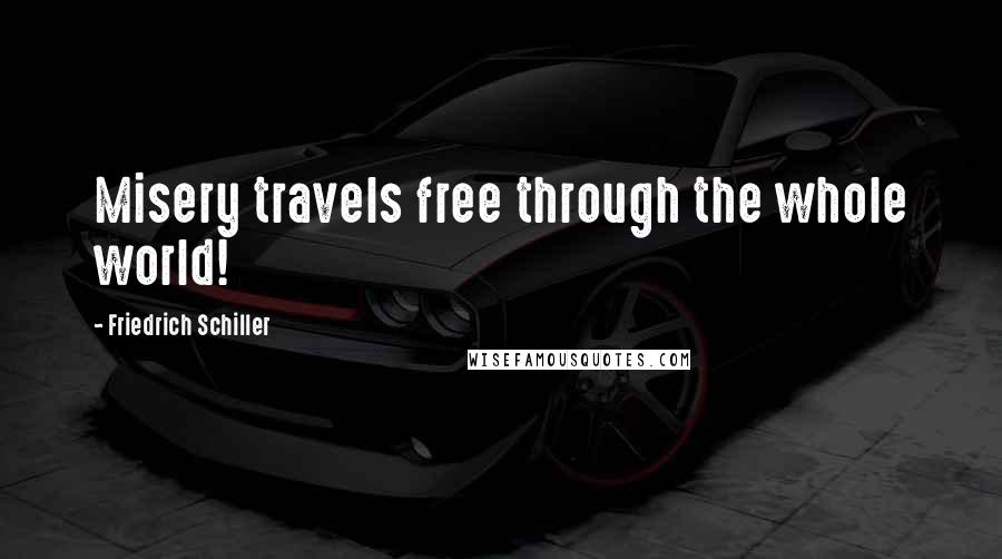 Friedrich Schiller Quotes: Misery travels free through the whole world!