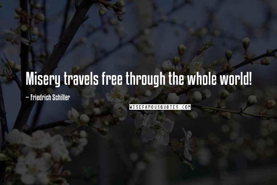 Friedrich Schiller Quotes: Misery travels free through the whole world!