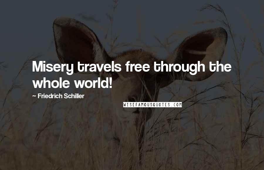 Friedrich Schiller Quotes: Misery travels free through the whole world!