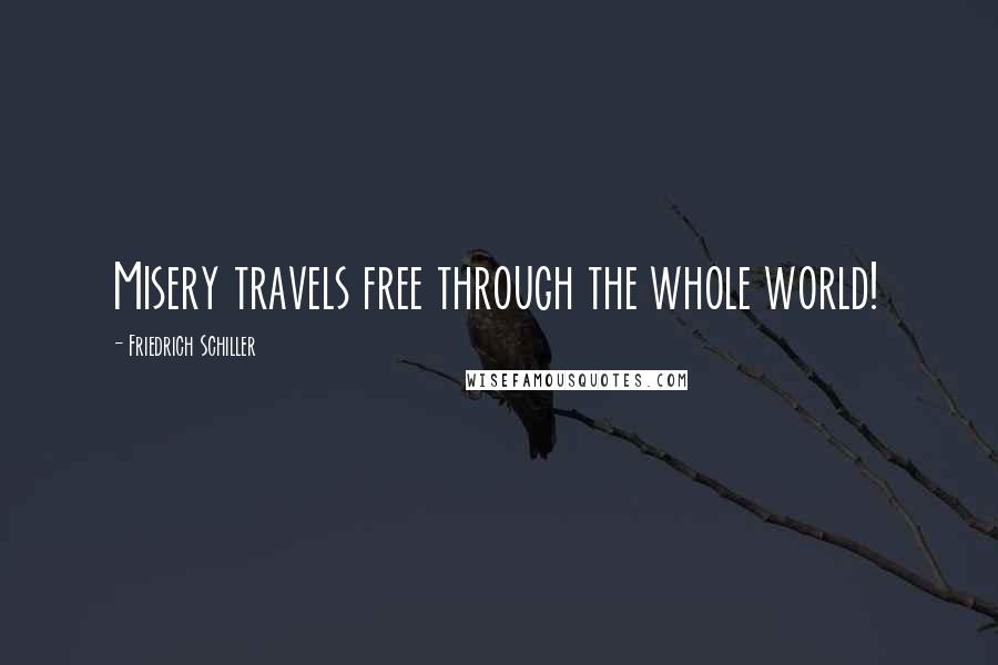 Friedrich Schiller Quotes: Misery travels free through the whole world!