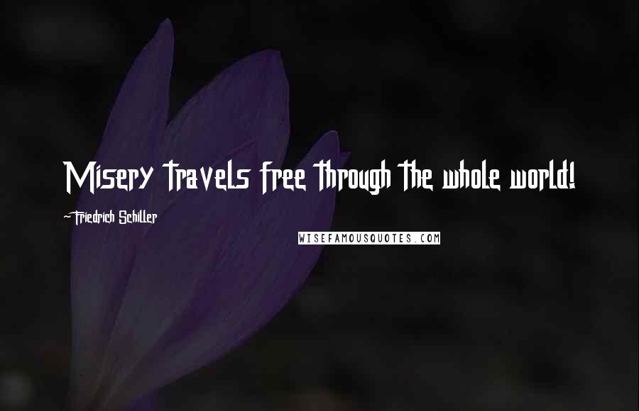 Friedrich Schiller Quotes: Misery travels free through the whole world!