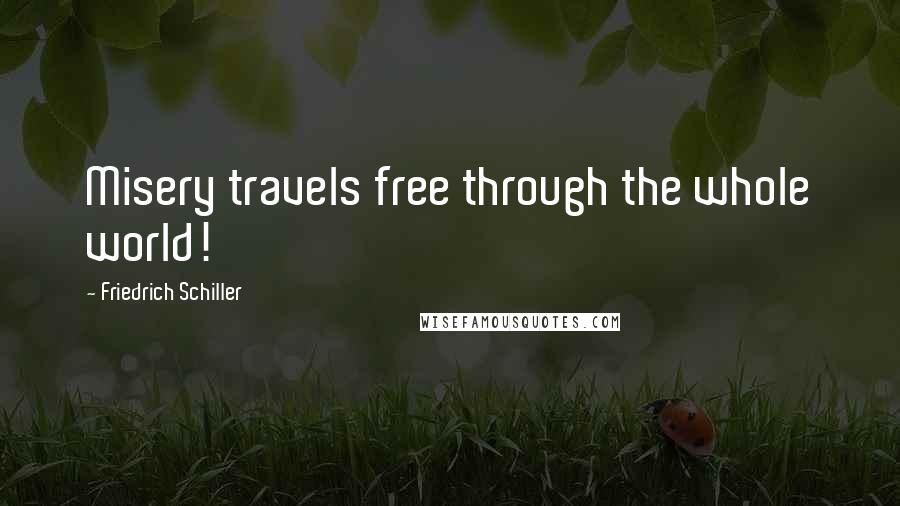 Friedrich Schiller Quotes: Misery travels free through the whole world!