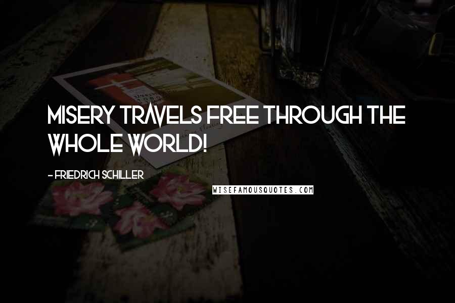 Friedrich Schiller Quotes: Misery travels free through the whole world!