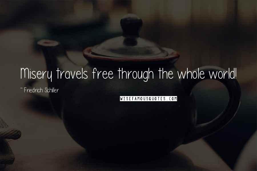 Friedrich Schiller Quotes: Misery travels free through the whole world!