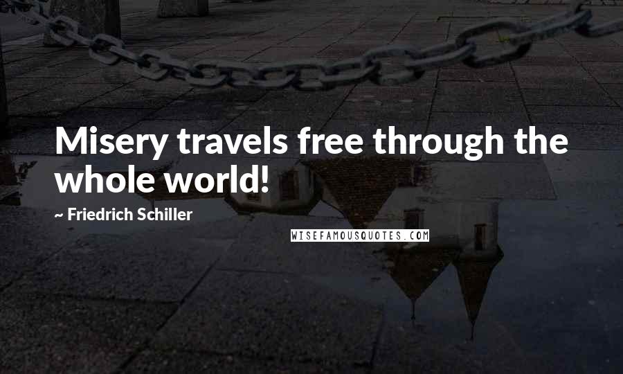 Friedrich Schiller Quotes: Misery travels free through the whole world!