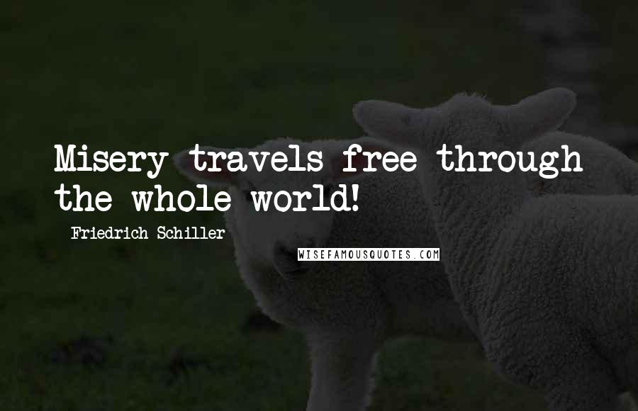 Friedrich Schiller Quotes: Misery travels free through the whole world!