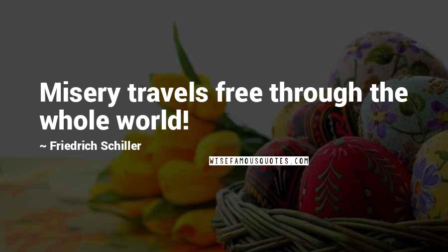 Friedrich Schiller Quotes: Misery travels free through the whole world!