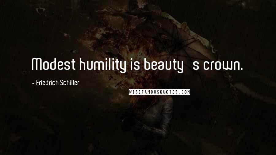 Friedrich Schiller Quotes: Modest humility is beauty's crown.