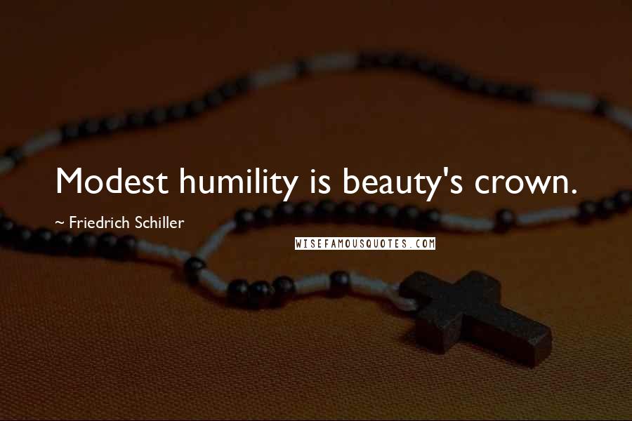 Friedrich Schiller Quotes: Modest humility is beauty's crown.