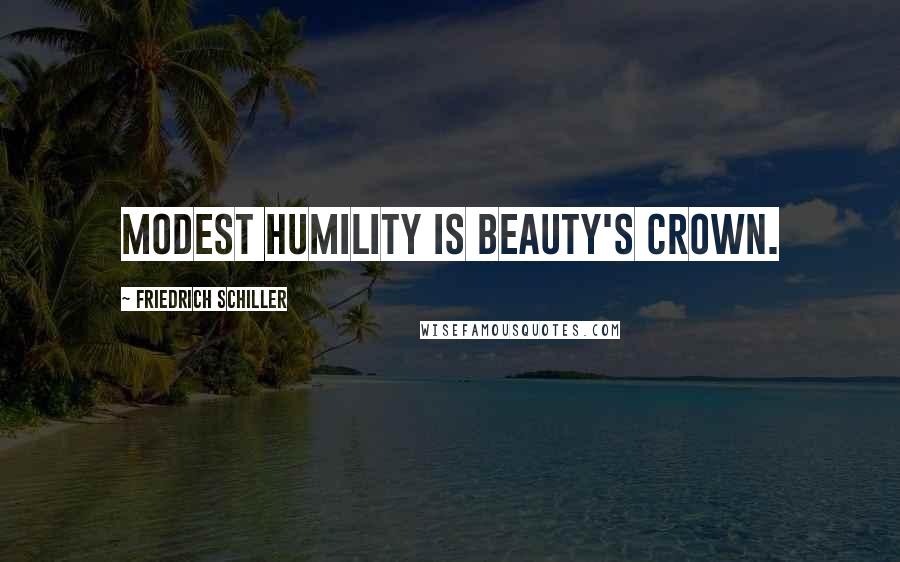 Friedrich Schiller Quotes: Modest humility is beauty's crown.