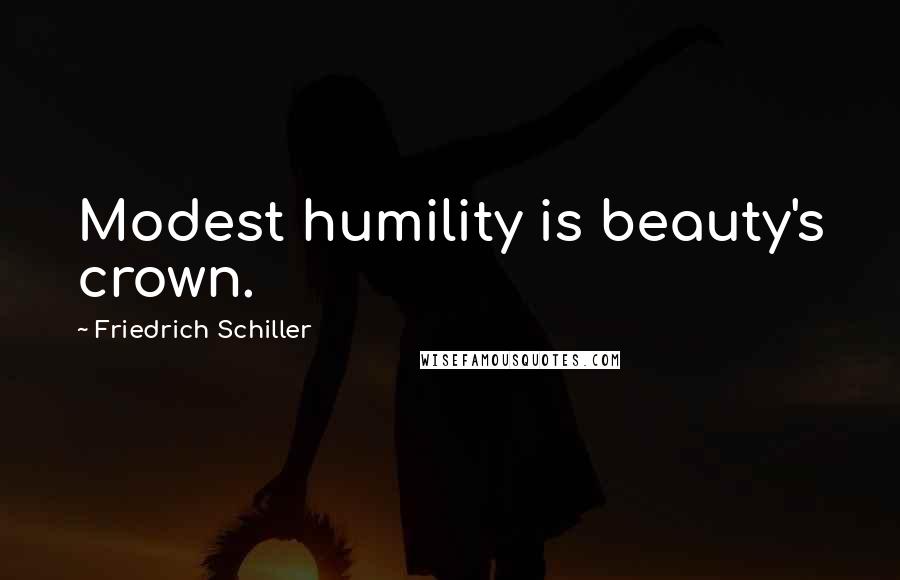 Friedrich Schiller Quotes: Modest humility is beauty's crown.